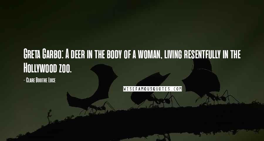 Clare Boothe Luce quotes: Greta Garbo: A deer in the body of a woman, living resentfully in the Hollywood zoo.