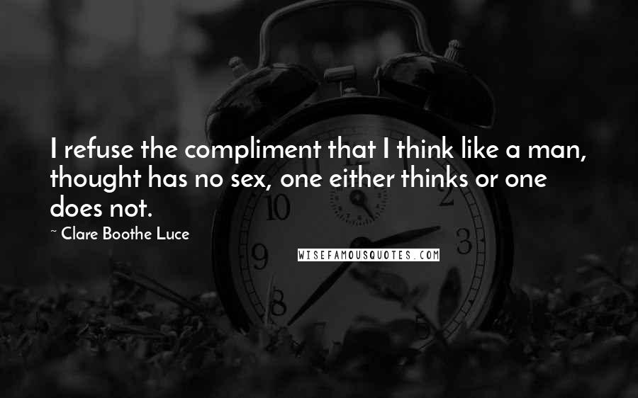 Clare Boothe Luce quotes: I refuse the compliment that I think like a man, thought has no sex, one either thinks or one does not.