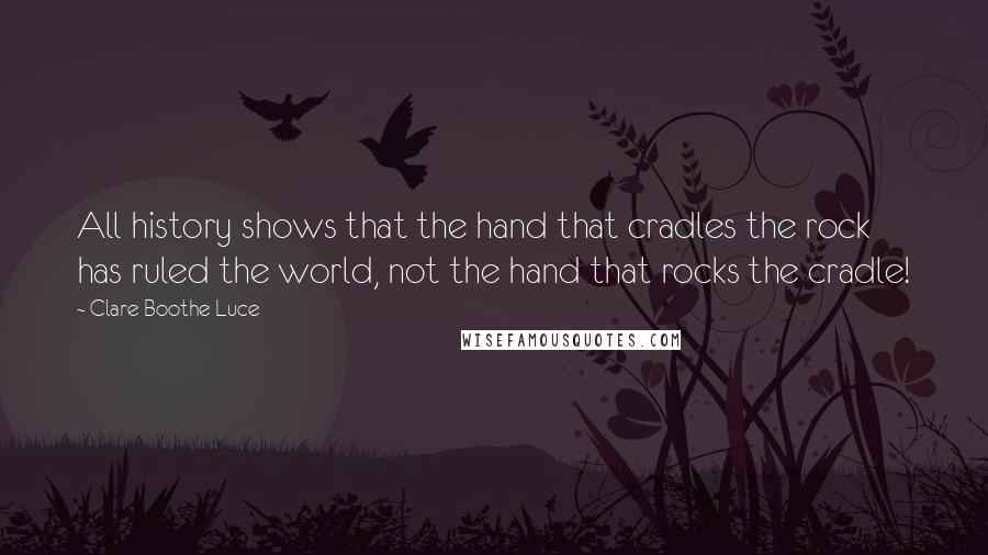 Clare Boothe Luce quotes: All history shows that the hand that cradles the rock has ruled the world, not the hand that rocks the cradle!