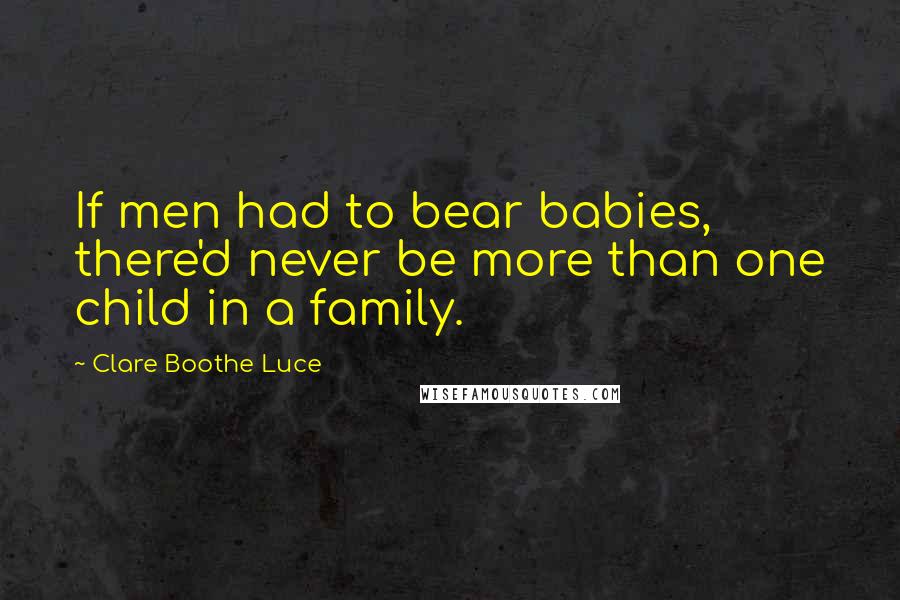 Clare Boothe Luce quotes: If men had to bear babies, there'd never be more than one child in a family.