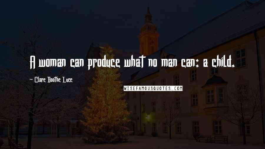 Clare Boothe Luce quotes: A woman can produce what no man can: a child.