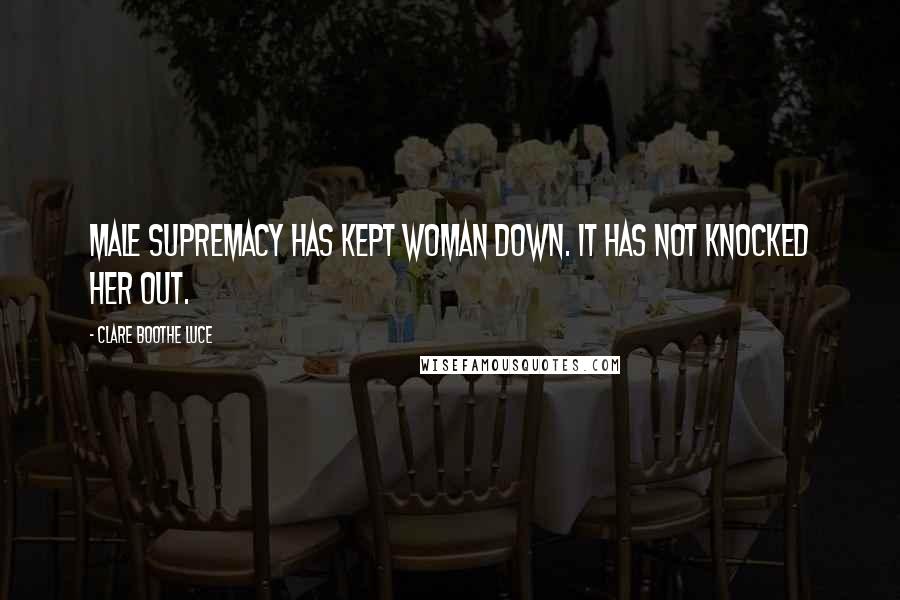 Clare Boothe Luce quotes: Male supremacy has kept woman down. It has not knocked her out.