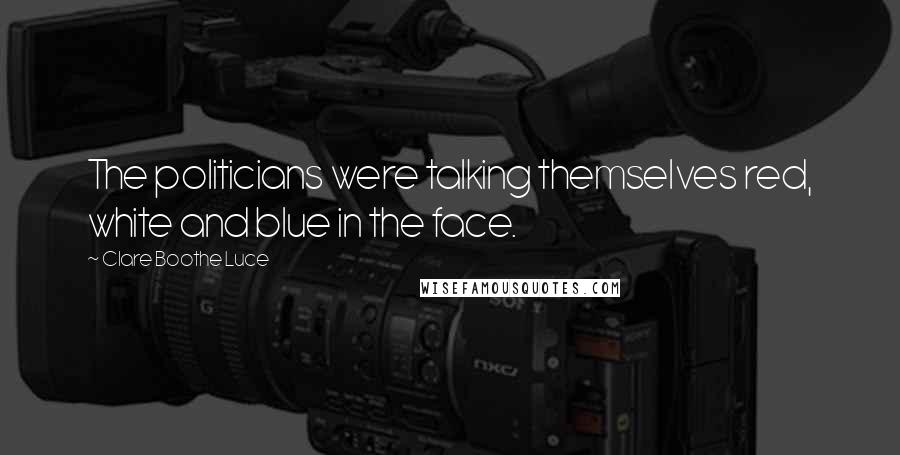 Clare Boothe Luce quotes: The politicians were talking themselves red, white and blue in the face.