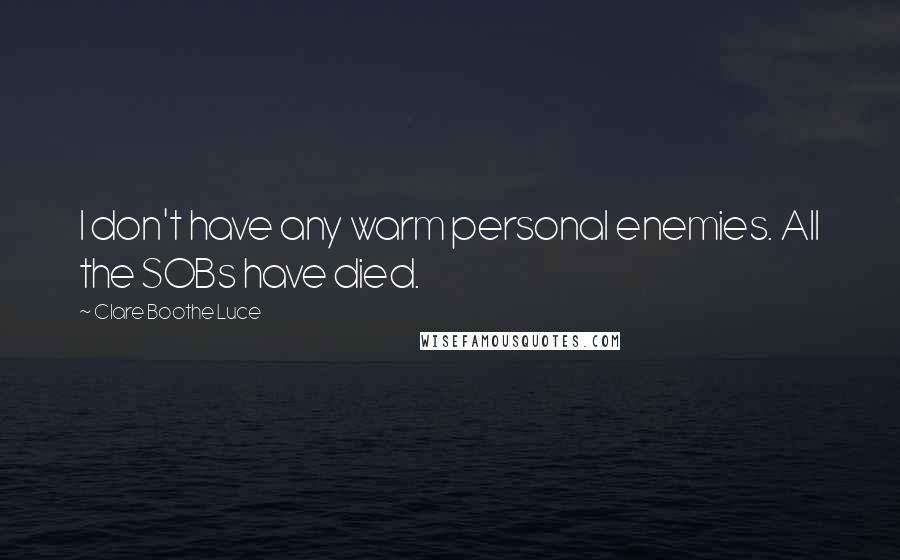 Clare Boothe Luce quotes: I don't have any warm personal enemies. All the SOBs have died.
