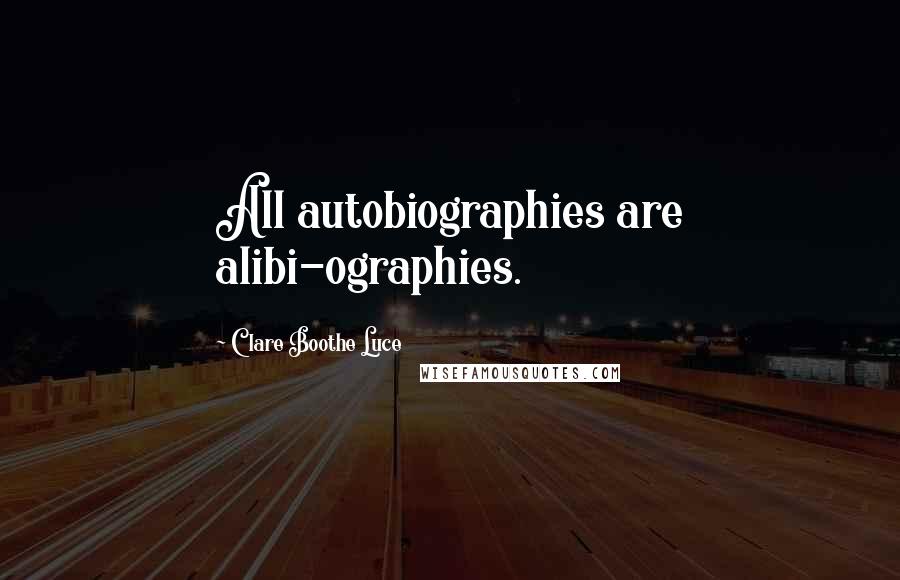 Clare Boothe Luce quotes: All autobiographies are alibi-ographies.