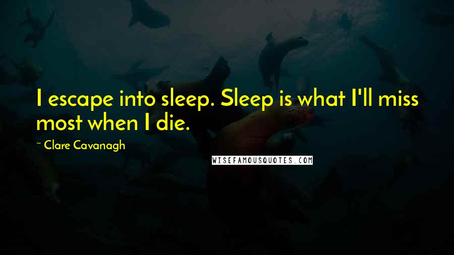 Clare Cavanagh quotes: I escape into sleep. Sleep is what I'll miss most when I die.
