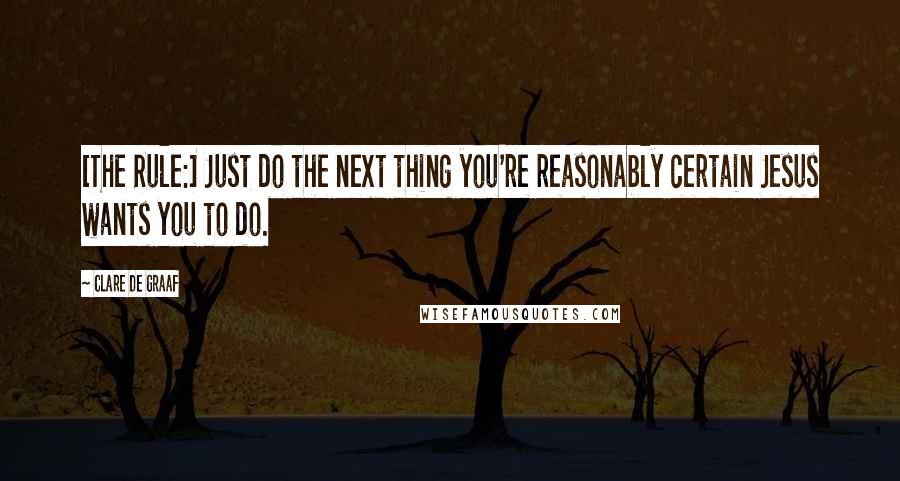 Clare De Graaf quotes: [The Rule:] Just do the next thing you're reasonably certain Jesus wants you to do.