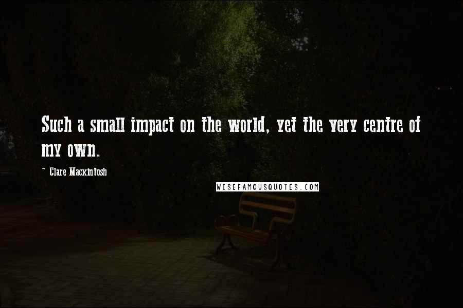 Clare Mackintosh quotes: Such a small impact on the world, yet the very centre of my own.