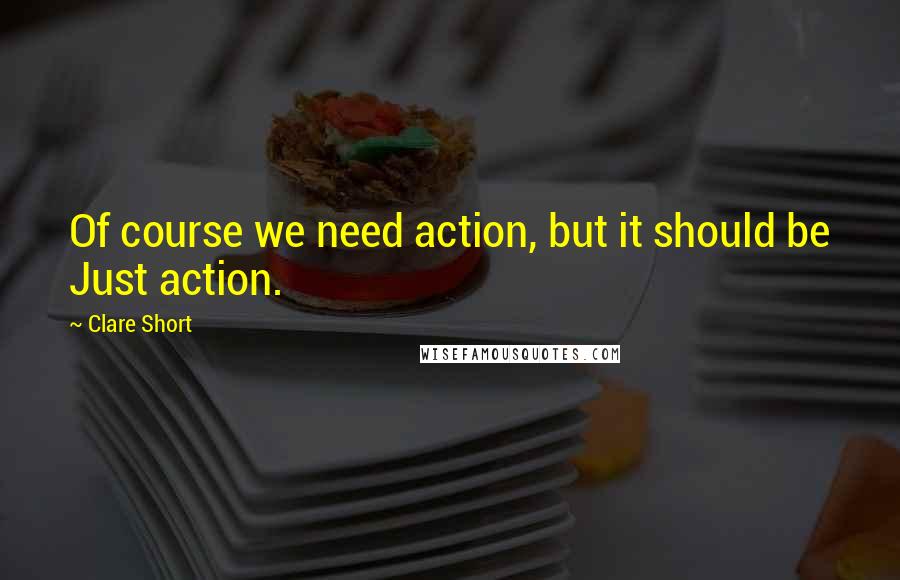 Clare Short quotes: Of course we need action, but it should be Just action.