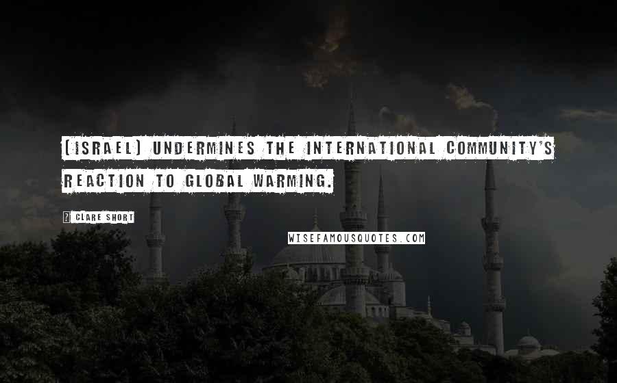 Clare Short quotes: [Israel] undermines the international community's reaction to global warming.