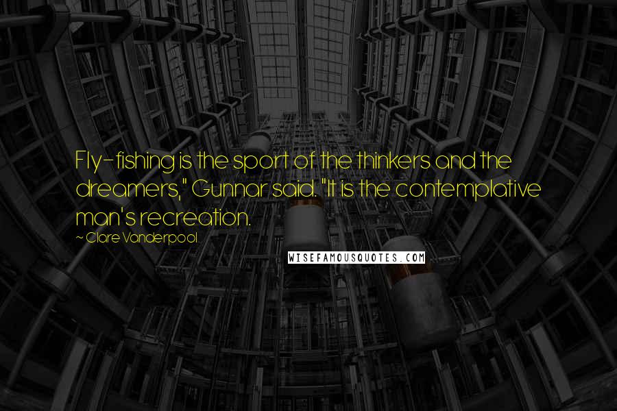 Clare Vanderpool quotes: Fly-fishing is the sport of the thinkers and the dreamers," Gunnar said. "It is the contemplative man's recreation.