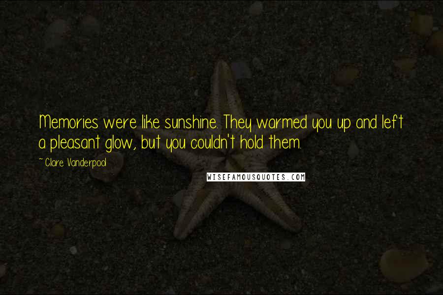 Clare Vanderpool quotes: Memories were like sunshine. They warmed you up and left a pleasant glow, but you couldn't hold them.