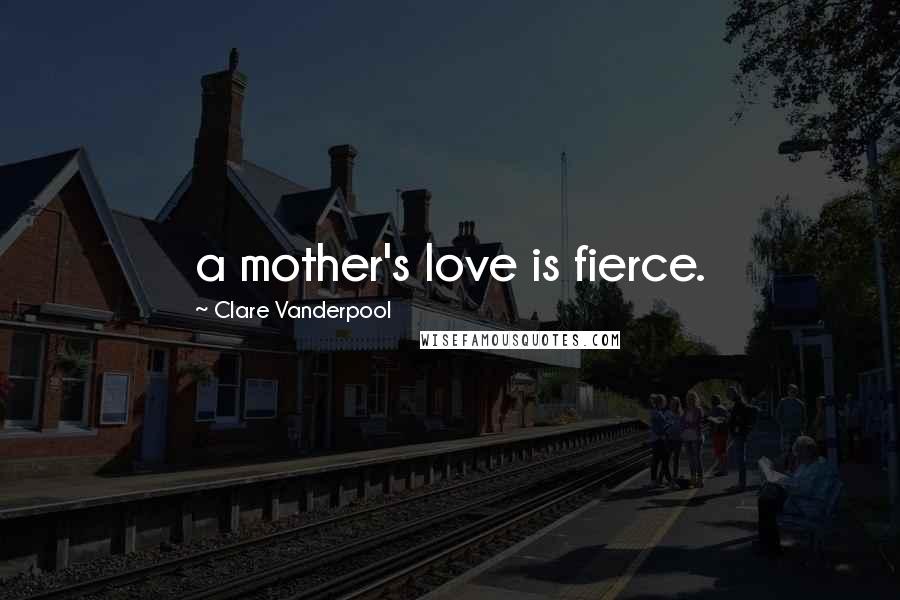 Clare Vanderpool quotes: a mother's love is fierce.