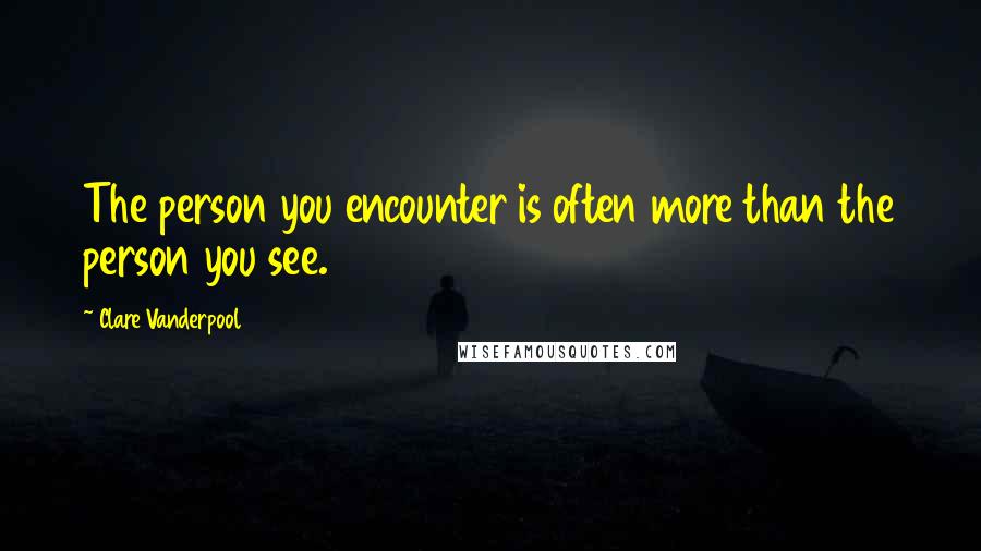 Clare Vanderpool quotes: The person you encounter is often more than the person you see.
