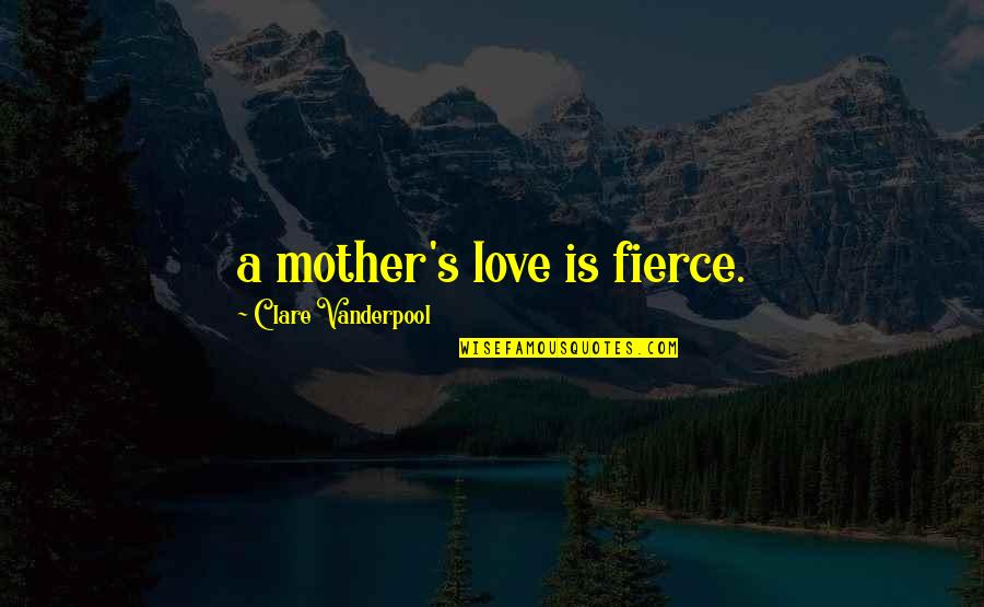 Clare Vanderpool Quotes By Clare Vanderpool: a mother's love is fierce.