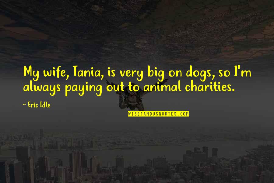 Clarelee Quotes By Eric Idle: My wife, Tania, is very big on dogs,