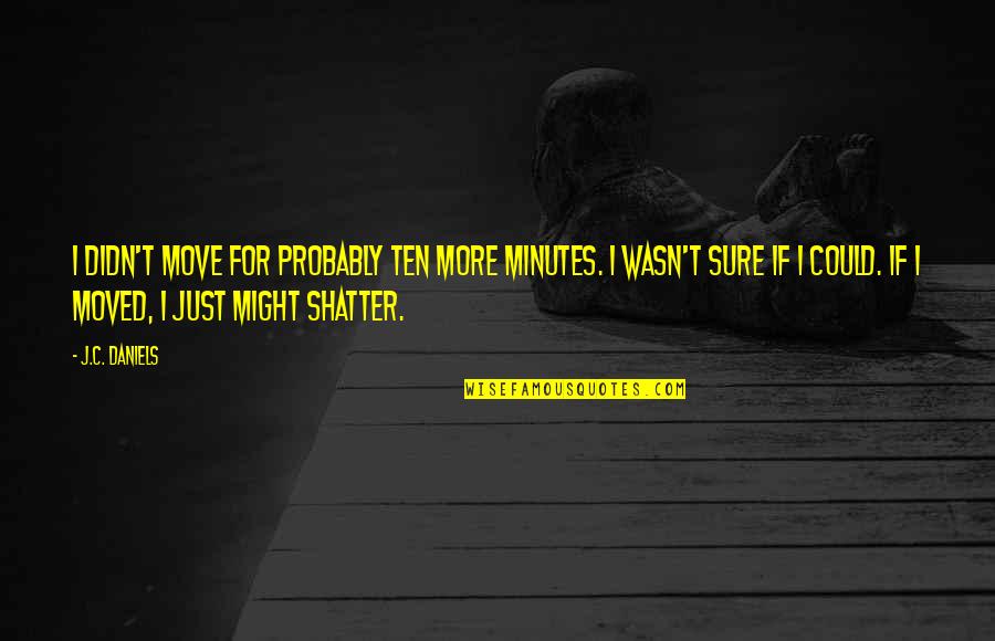 Clarelee Quotes By J.C. Daniels: I didn't move for probably ten more minutes. Clarelee Quotes By J.C. Daniels: I didn't move for probably ten more minutes.