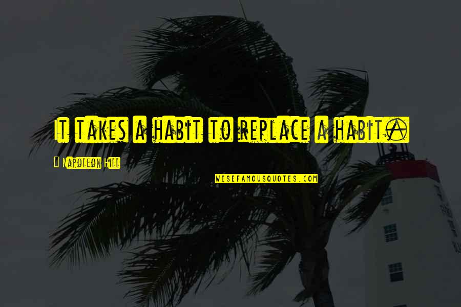 Clarelux Quotes By Napoleon Hill: It takes a habit to replace a habit. Clarelux Quotes By Napoleon Hill: It takes a habit to replace a habit.
