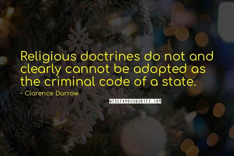 Clarence Darrow quotes: Religious doctrines do not and clearly cannot be adopted as the criminal code of a state.