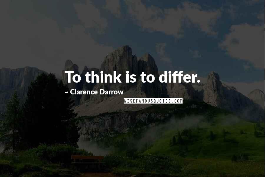 Clarence Darrow quotes: To think is to differ.