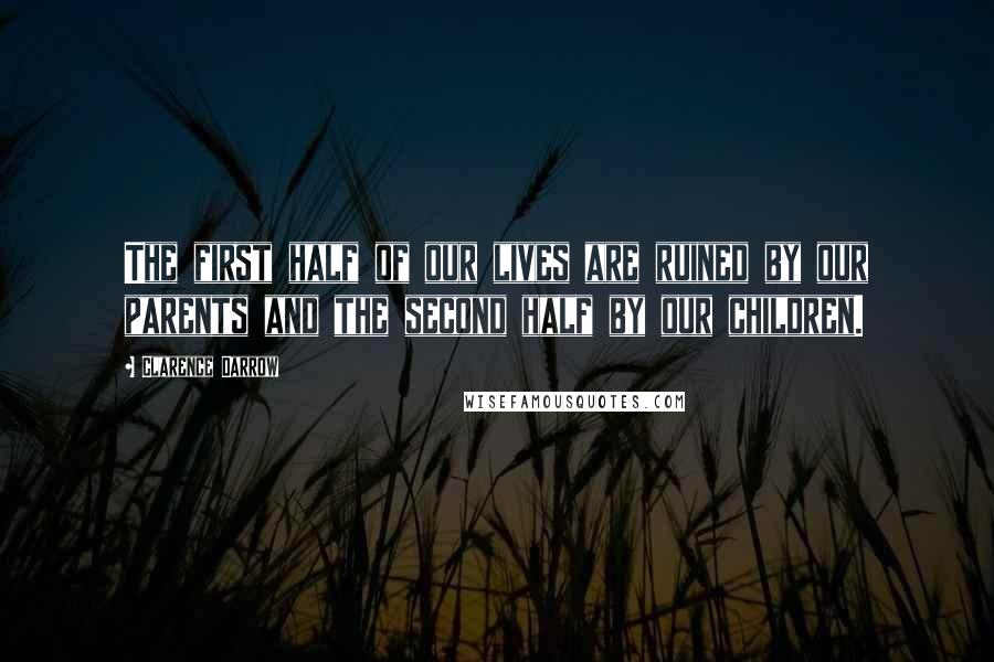 Clarence Darrow quotes: The first half of our lives are ruined by our parents and the second half by our children.