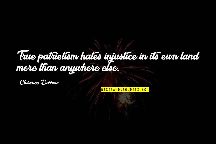 Clarence Darrow Quotes By Clarence Darrow: True patriotism hates injustice in its own land