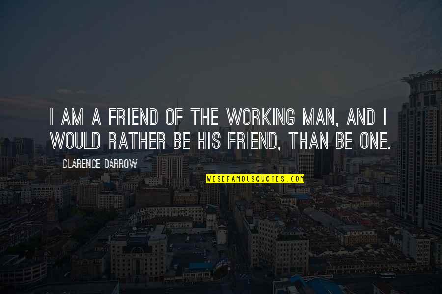 Clarence Darrow Quotes By Clarence Darrow: I am a friend of the working man,