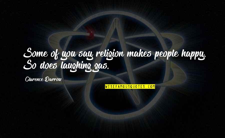 Clarence Darrow Quotes By Clarence Darrow: Some of you say religion makes people happy.