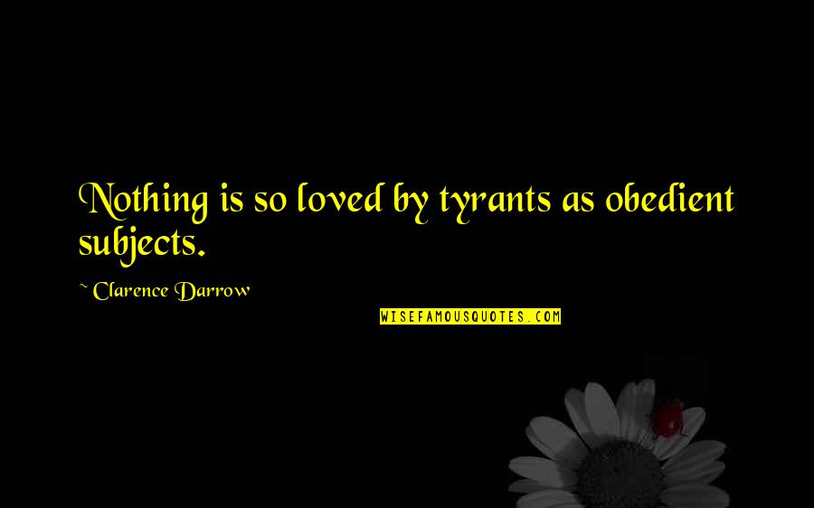 Clarence Darrow Quotes By Clarence Darrow: Nothing is so loved by tyrants as obedient