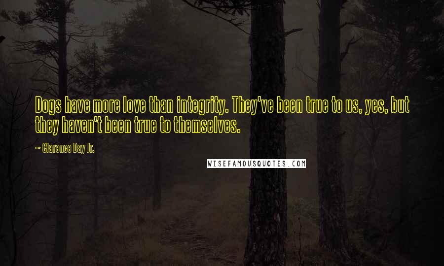 Clarence Day Jr. quotes: Dogs have more love than integrity. They've been true to us, yes, but they haven't been true to themselves.