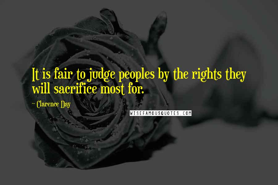 Clarence Day quotes: It is fair to judge peoples by the rights they will sacrifice most for.