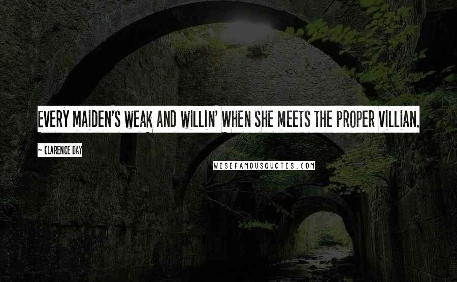 Clarence Day quotes: Every maiden's weak and willin' When she meets the proper villian.