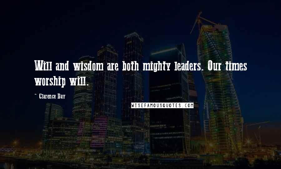 Clarence Day quotes: Will and wisdom are both mighty leaders. Our times worship will.