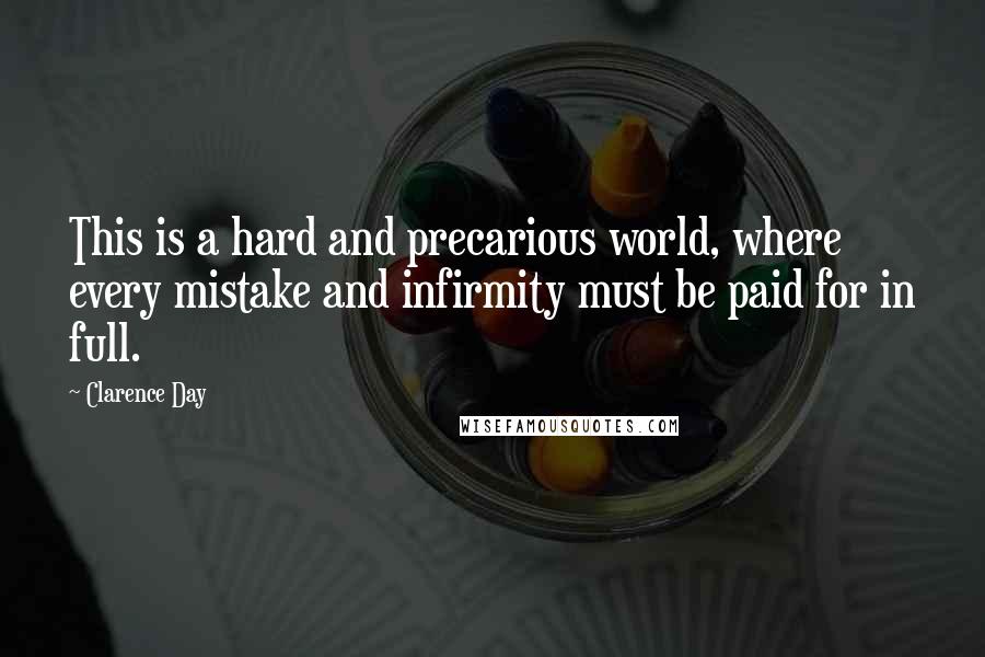 Clarence Day quotes: This is a hard and precarious world, where every mistake and infirmity must be paid for in full.