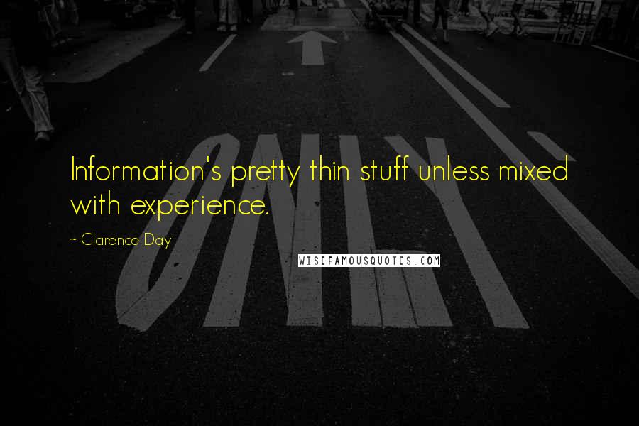 Clarence Day quotes: Information's pretty thin stuff unless mixed with experience.