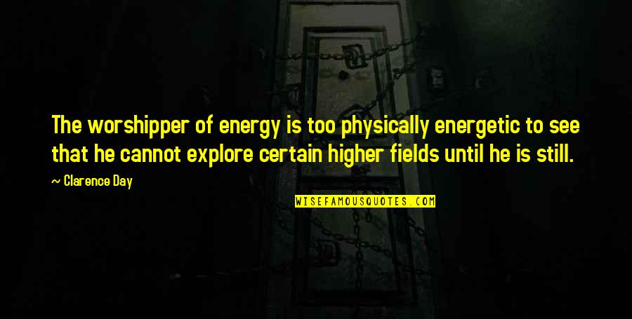 Clarence Day Quotes By Clarence Day: The worshipper of energy is too physically energetic