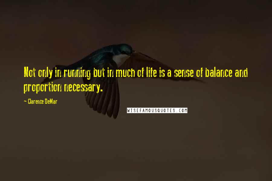 Clarence DeMar quotes: Not only in running but in much of life is a sense of balance and proportion necessary.