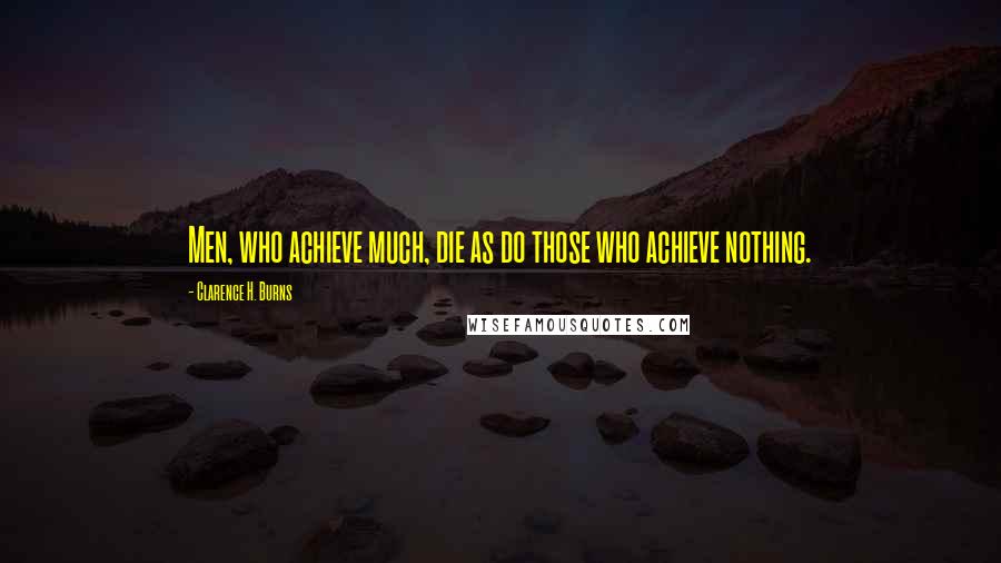 Clarence H. Burns quotes: Men, who achieve much, die as do those who achieve nothing.