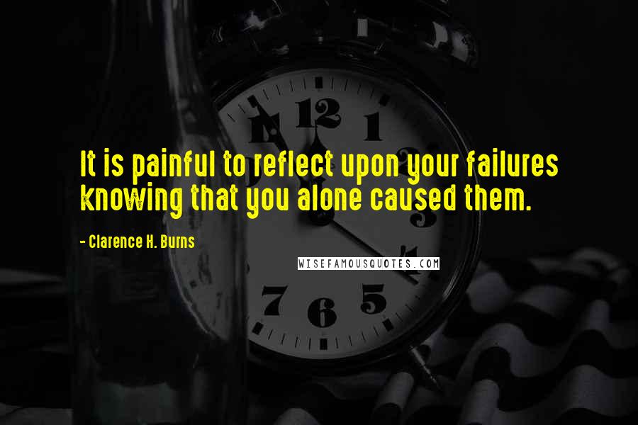 Clarence H. Burns quotes: It is painful to reflect upon your failures knowing that you alone caused them.