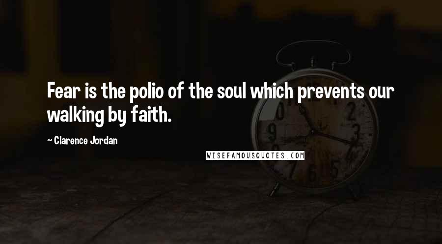 Clarence Jordan quotes: Fear is the polio of the soul which prevents our walking by faith. Clarence Jordan quotes: Fear is the polio of the soul which prevents our walking by faith.