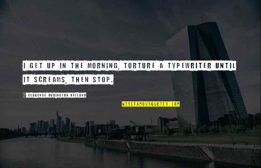 Clarence Kelland Quotes By Clarence Budington Kelland: I get up in the morning, torture a