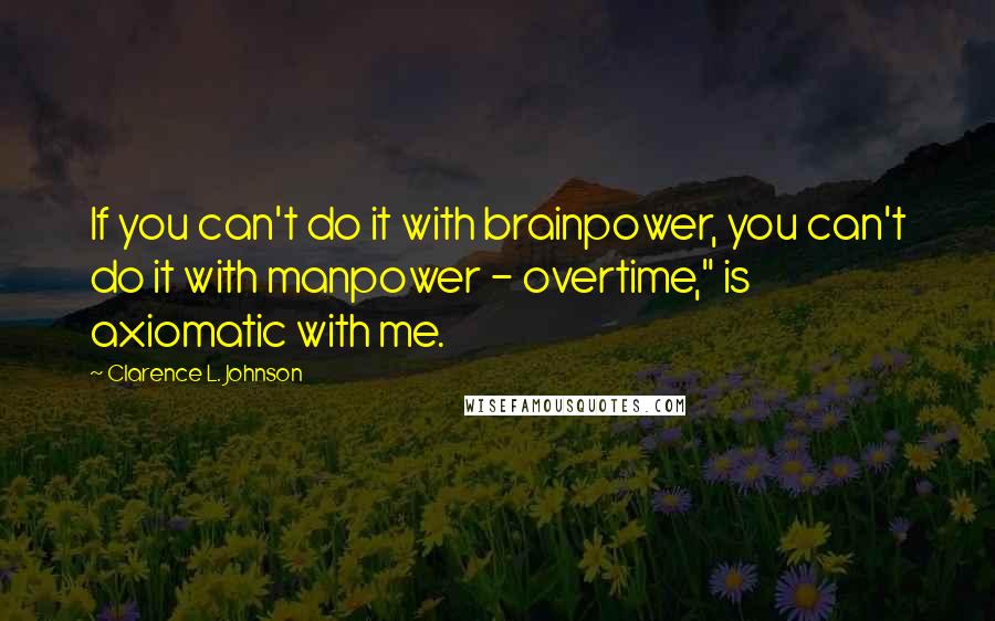 Clarence L. Johnson quotes: If you can't do it with brainpower, you can't do it with manpower - overtime," is axiomatic with me. Clarence L. Johnson quotes: If you can't do it with brainpower, you can't do it with manpower - overtime," is axiomatic with me.