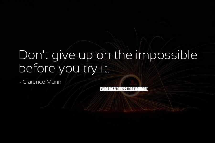 Clarence Munn quotes: Don't give up on the impossible before you try it.