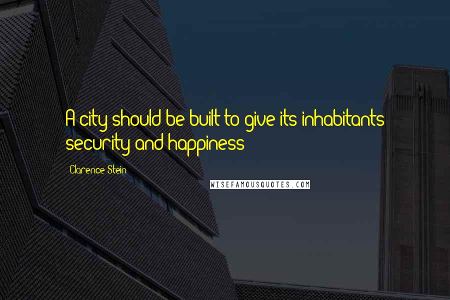 Clarence Stein quotes: A city should be built to give its inhabitants security and happiness