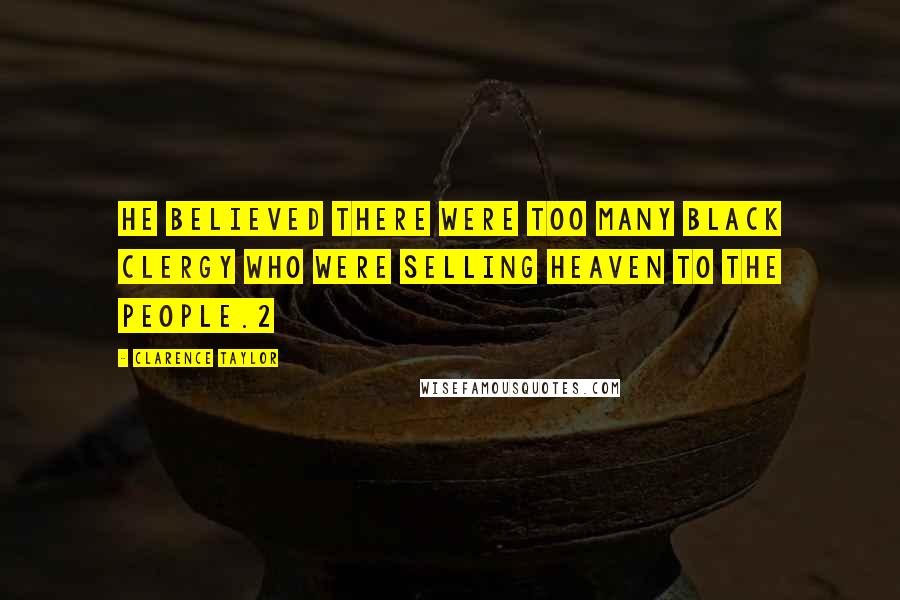 Clarence Taylor quotes: He believed there were too many black clergy who were selling heaven to the people.2