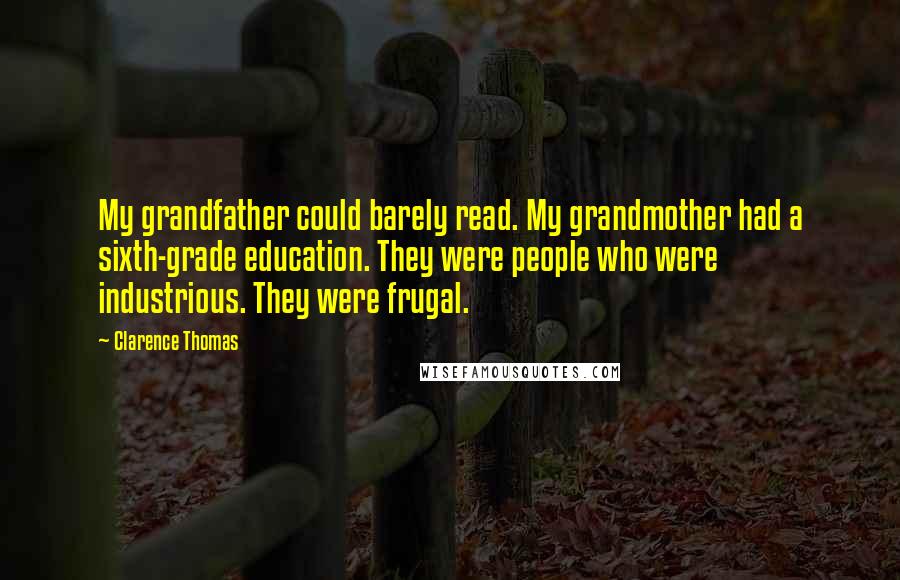 Clarence Thomas quotes: My grandfather could barely read. My grandmother had a sixth-grade education. They were people who were industrious. They were frugal. Clarence Thomas quotes: My grandfather could barely read. My grandmother had a sixth-grade education. They were people who were industrious. They were frugal.