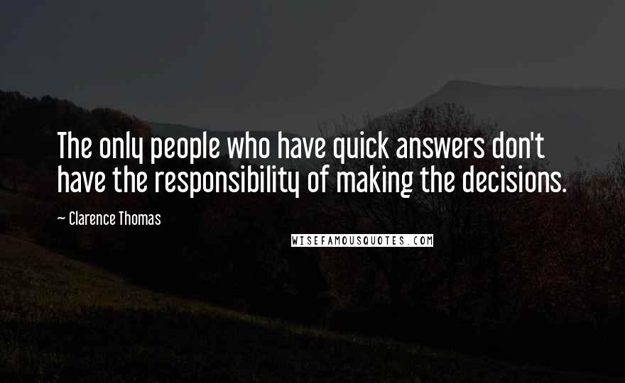 Clarence Thomas quotes: The only people who have quick answers don't have the responsibility of making the decisions.