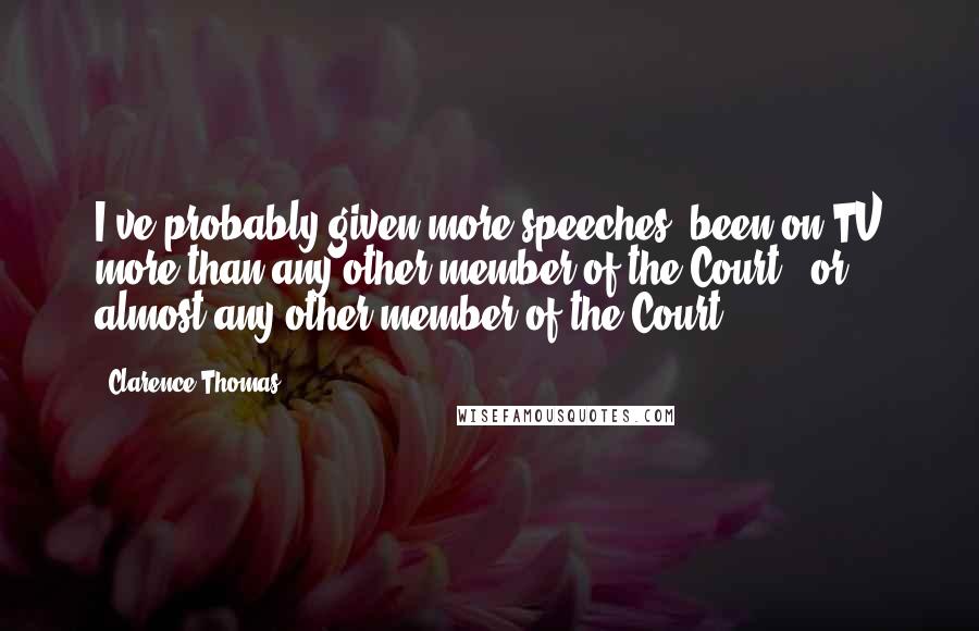 Clarence Thomas quotes: I've probably given more speeches, been on TV more than any other member of the Court - or almost any other member of the Court. Clarence Thomas quotes: I've probably given more speeches, been on TV more than any other member of the Court - or almost any other member of the Court.