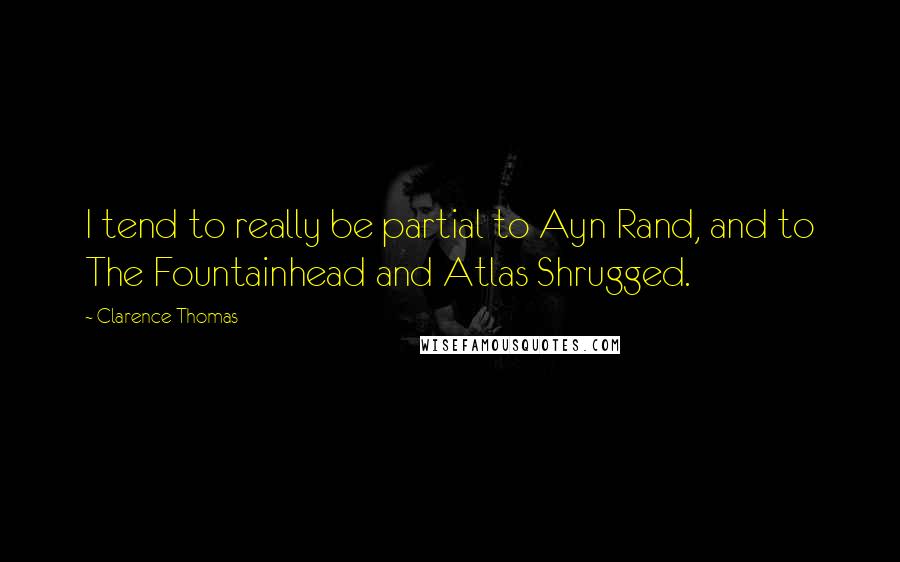 Clarence Thomas quotes: I tend to really be partial to Ayn Rand, and to The Fountainhead and Atlas Shrugged.