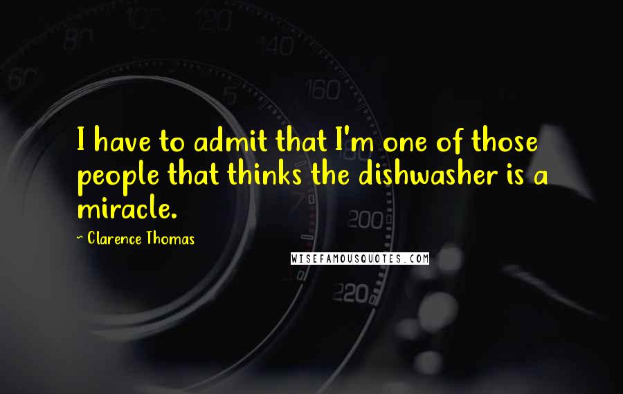 Clarence Thomas quotes: I have to admit that I'm one of those people that thinks the dishwasher is a miracle.